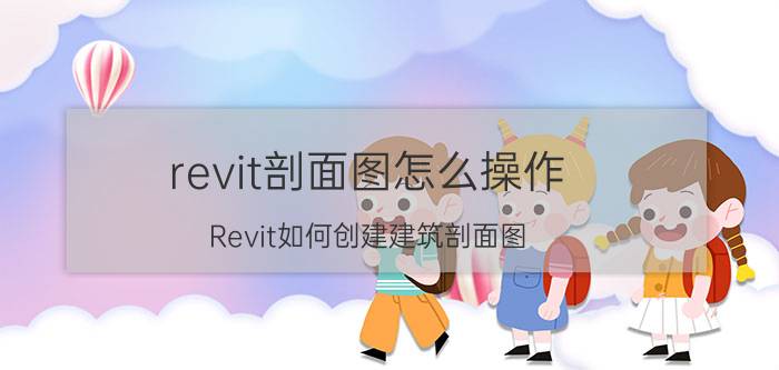 revit剖面图怎么操作 Revit如何创建建筑剖面图？